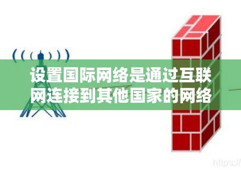 设置国际网络是通过互联网连接到其他国家的网络，适用于商业和移动应用。以下是详细的步骤指南