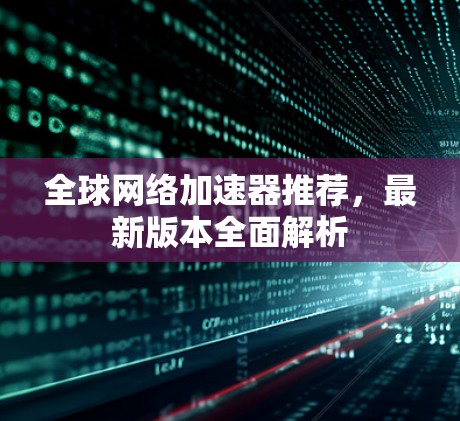 全球网络加速器推荐，最新版本全面解析