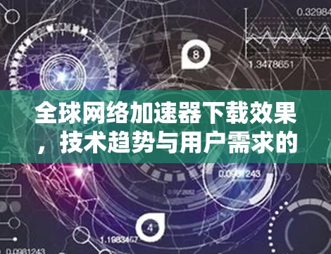 全球网络加速器下载效果，技术趋势与用户需求的双赢