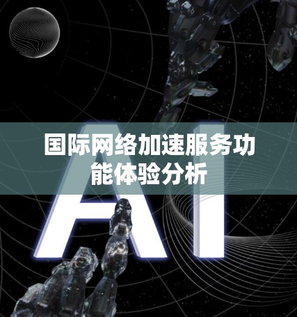 国际网络加速服务功能体验分析