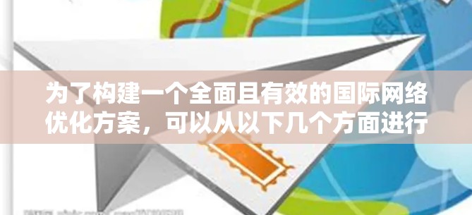 为了构建一个全面且有效的国际网络优化方案，可以从以下几个方面进行规划和实施