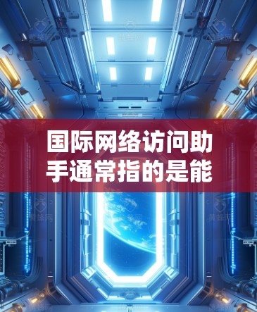 国际网络访问助手通常指的是能够在多个国际网络环境中提供网络连接和管理功能的设备或工具。这些助手通常包括