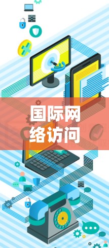 国际网络访问软件，技术与应用解析