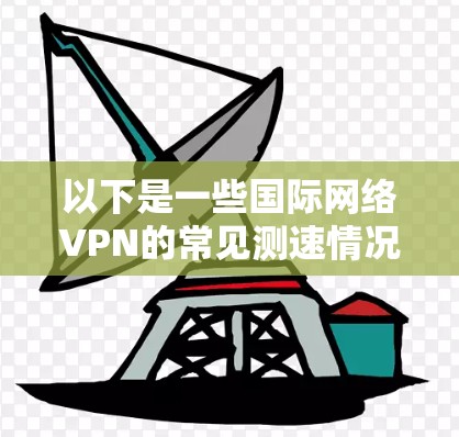 以下是一些国际网络VPN的常见测速情况