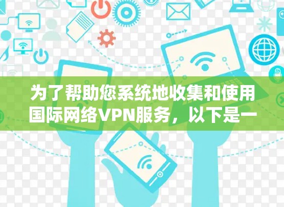 为了帮助您系统地收集和使用国际网络VPN服务，以下是一些步骤性的整理和建议