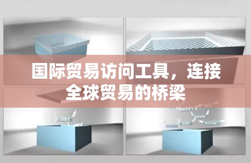 国际贸易访问工具，连接全球贸易的桥梁