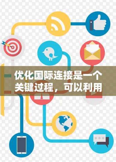 优化国际连接是一个关键过程，可以利用多种工具来实现。以下是一些有效的工具和方法，帮助你在国际连接中提升性能和稳定性