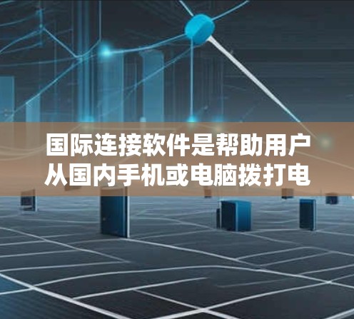 国际连接软件是帮助用户从国内手机或电脑拨打电话到国外号码的工具，如Zolo、CallOut等。以下是详细的步骤和考虑因素