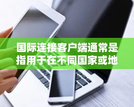 国际连接客户端通常是指用于在不同国家或地区的设备之间实现连接的应用程序。以下是对该主题的详细解答