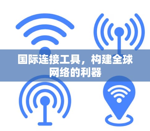 国际连接工具，构建全球网络的利器
