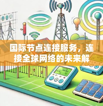 国际节点连接服务，连接全球网络的未来解决方案