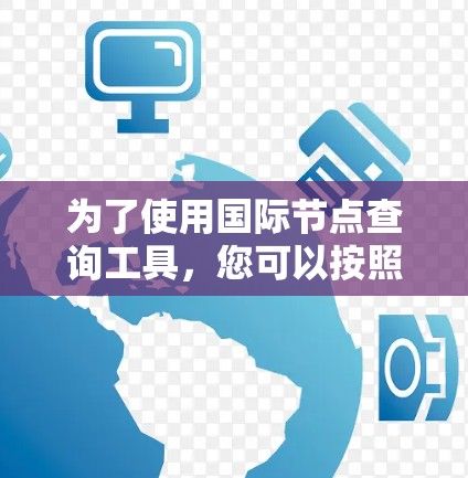 为了使用国际节点查询工具，您可以按照以下步骤进行