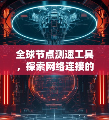 全球节点测速工具，探索网络连接的未来