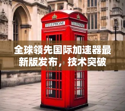 全球领先国际加速器最新版发布，技术突破与应用前景
