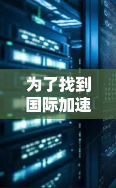为了找到国际加速器的官方网站，以下是一步步的建议