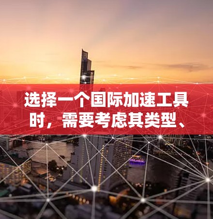 选择一个国际加速工具时，需要考虑其类型、特点、应用场景和适用性。以下是对国际加速工具的分析和推荐