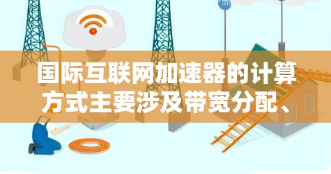 国际互联网加速器的计算方式主要涉及带宽分配、技术优化以及用户使用情况。以下是详细的解释