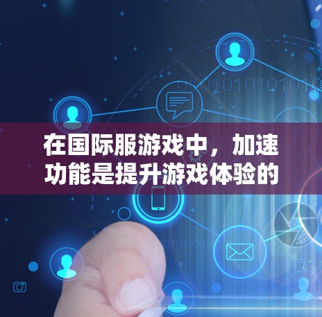 在国际服游戏中，加速功能是提升游戏体验的重要工具，但需谨慎使用。以下是对加速功能的详细分析