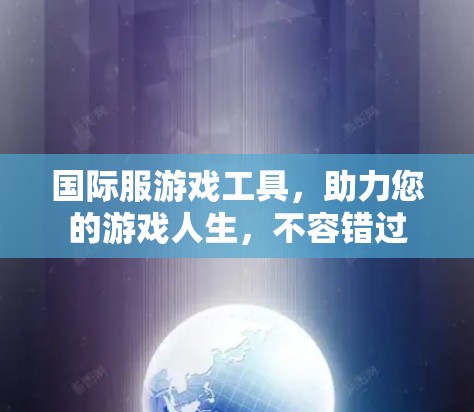 国际服游戏工具，助力您的游戏人生，不容错过