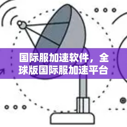 国际服加速软件，全球版国际服加速平台