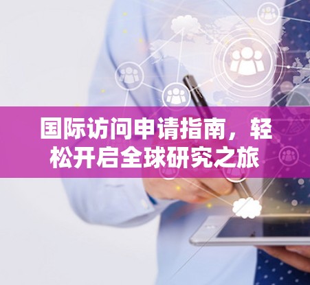 国际访问申请指南，轻松开启全球研究之旅