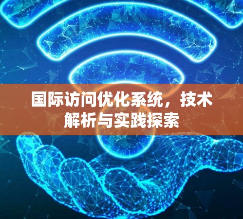 国际访问优化系统，技术解析与实践探索