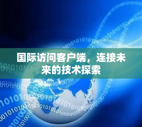 国际访问客户端，连接未来的技术探索