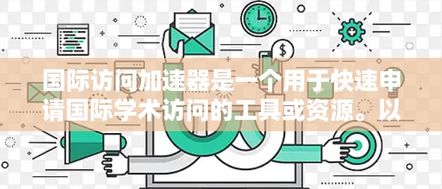 国际访问加速器是一个用于快速申请国际学术访问的工具或资源。以下是一些常用的国际访问加速器或途径，帮助您加速申请过程