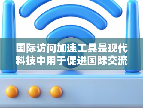 国际访问加速工具是现代科技中用于促进国际交流的重要手段，其现状和发展方向如下