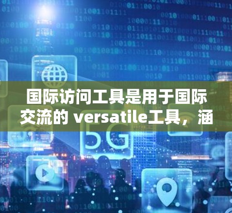 国际访问工具是用于国际交流的 versatile工具，涵盖了多种场景和功能。以下是这些工具的分类和详细说明