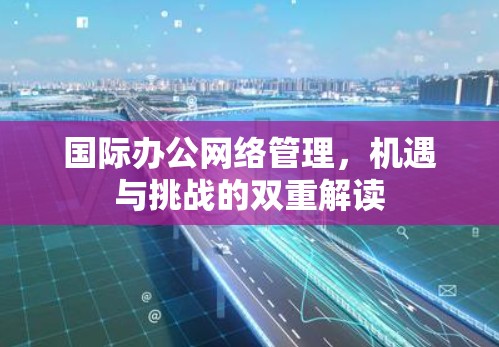 国际办公网络管理，机遇与挑战的双重解读