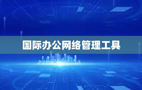 国际办公网络管理工具