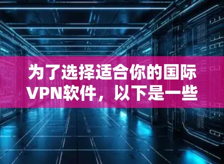 为了选择适合你的国际VPN软件，以下是一些关键考虑因素和推荐选择