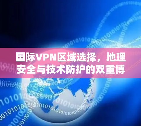 国际VPN区域选择，地理安全与技术防护的双重博弈