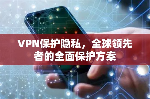 VPN保护隐私，全球领先者的全面保护方案