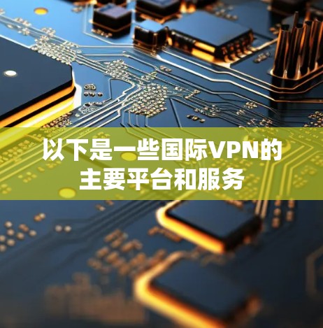 以下是一些国际VPN的主要平台和服务