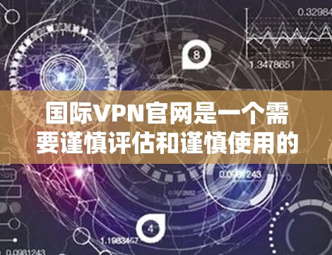 国际VPN官网是一个需要谨慎评估和谨慎使用的话题。以下是一些关键点