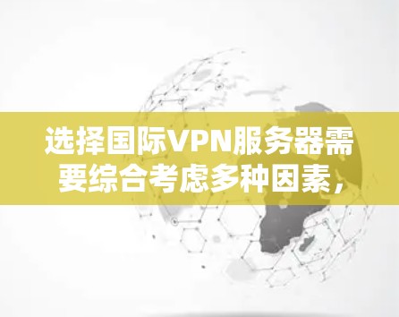 选择国际VPN服务器需要综合考虑多种因素，以确保服务器的安全、可靠和适合用户的需求。以下是一个结构化的指南，帮助您更好地进行选择