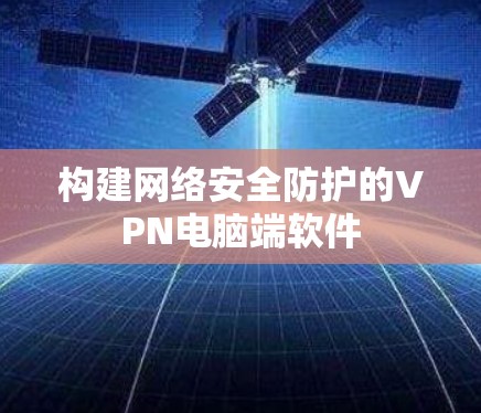 构建网络安全防护的VPN电脑端软件