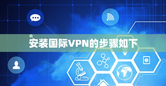 安装国际VPN的步骤如下