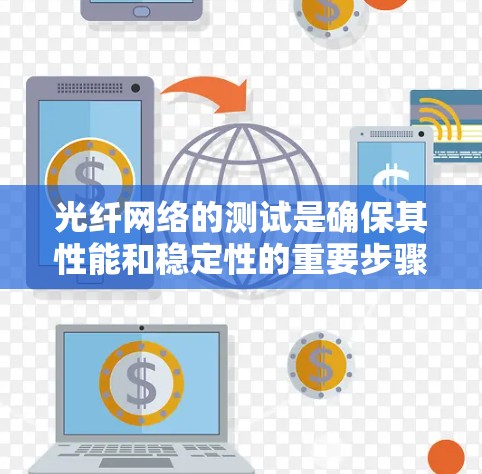 光纤网络的测试是确保其性能和稳定性的重要步骤，以下是详细的光纤网络测试方法和步骤