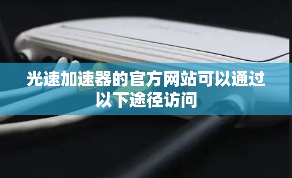 光速加速器的官方网站可以通过以下途径访问