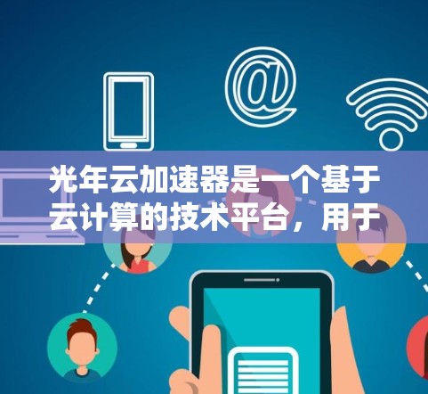 光年云加速器是一个基于云计算的技术平台，用于加速云服务请求，提升网络性能。如果要优化光年云加速器网络，可以按照以下步骤进行