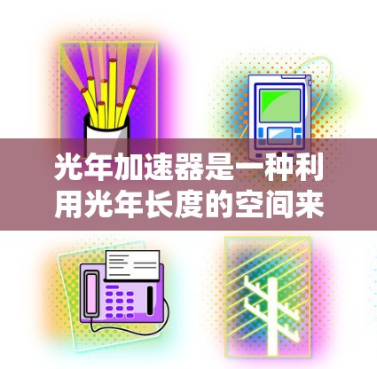 光年加速器是一种利用光年长度的空间来加速粒子的设备，主要用于研究超新星爆发、宇宙射线、射电脉冲星等极端宇宙环境中的粒子加速现象。以下是对光年加速器的使用说明