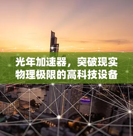 光年加速器，突破现实物理极限的高科技设备