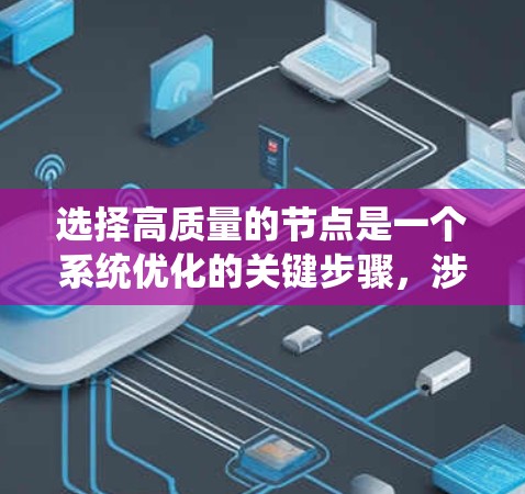 选择高质量的节点是一个系统优化的关键步骤，涉及多个方面，需要综合考虑性能、配置、安全、可用性和长期稳定性的多个因素。以下是一个系统化的选择策略