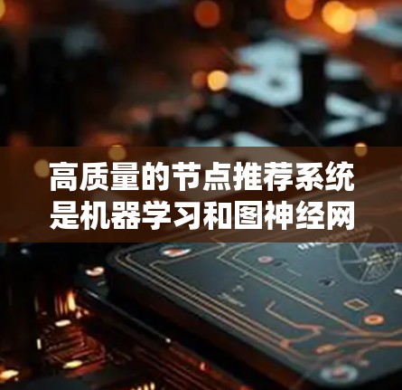 高质量的节点推荐系统是机器学习和图神经网络（GNN）的典型应用之一。以下是一个系统化的指南，帮助您逐步构建一个高效的节点推荐系统