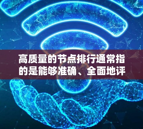 高质量的节点排行通常指的是能够准确、全面地评估和排序节点的方法，特别是在图或网络分析中。以下是一些高质量节点排行的方法和工具