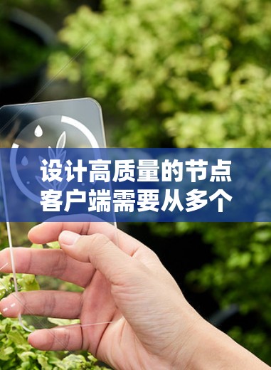设计高质量的节点客户端需要从多个方面入手，确保其高效、可靠和灵活。以下是一个结构化的解决方案建议，涵盖数据处理、日志管理、监控与状态、网络通信、安全与可扩展性、用户体验和性能优化等多个方面