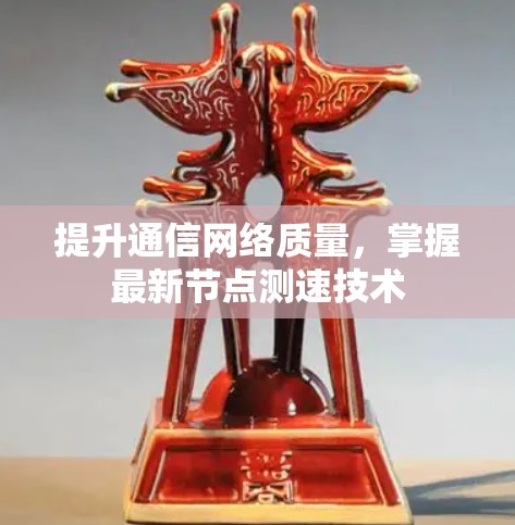 提升通信网络质量，掌握最新节点测速技术